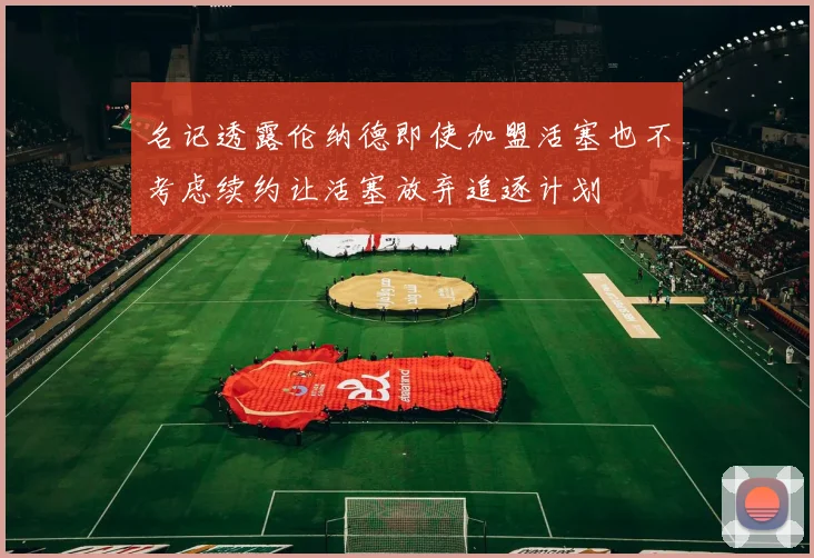 名记透露伦纳德即使加盟活塞也不考虑续约让活塞放弃追逐计划
